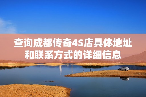 查询成都传奇4S店具体地址和联系方式的详细信息