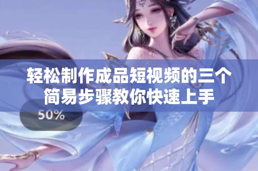 轻松制作成品短视频的三个简易步骤教你快速上手