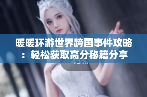 暖暖环游世界跨国事件攻略：轻松获取高分秘籍分享