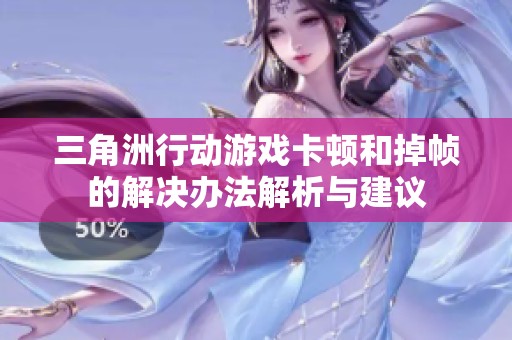 三角洲行动游戏卡顿和掉帧的解决办法解析与建议