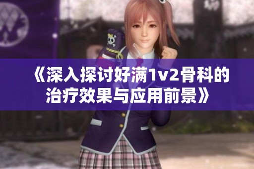 《深入探讨好满1v2骨科的治疗效果与应用前景》