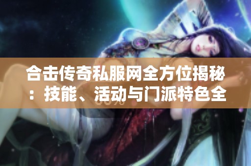 合击传奇私服网全方位揭秘：技能、活动与门派特色全面分析