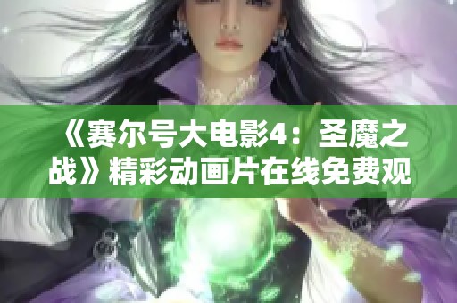 《赛尔号大电影4：圣魔之战》精彩动画片在线免费观看与介绍