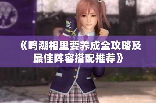《鸣潮相里要养成全攻略及最佳阵容搭配推荐》