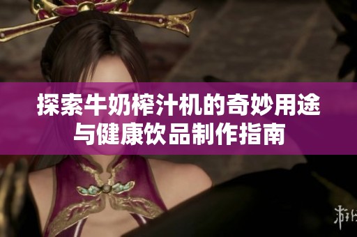 探索牛奶榨汁机的奇妙用途与健康饮品制作指南
