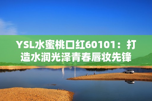 YSL水蜜桃口红60101：打造水润光泽青春唇妆先锋