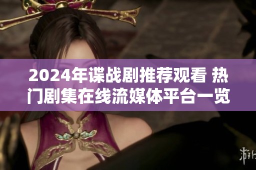 2024年谍战剧推荐观看 热门剧集在线流媒体平台一览