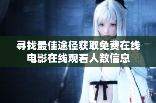寻找最佳途径获取免费在线电影在线观看人数信息