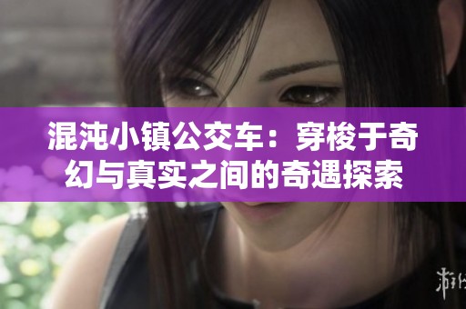 混沌小镇公交车：穿梭于奇幻与真实之间的奇遇探索