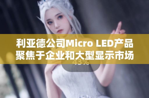 利亚德公司Micro LED产品聚焦于企业和大型显示市场