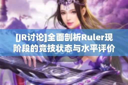 [JR讨论]全面剖析Ruler现阶段的竞技状态与水平评价