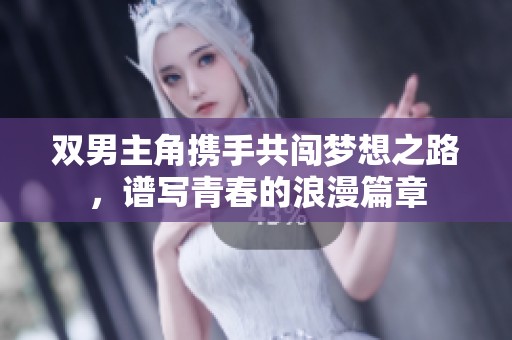 双男主角携手共闯梦想之路，谱写青春的浪漫篇章