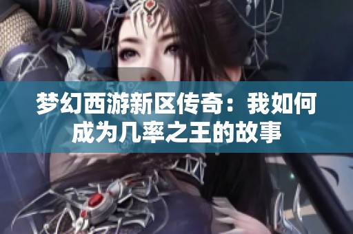 梦幻西游新区传奇：我如何成为几率之王的故事
