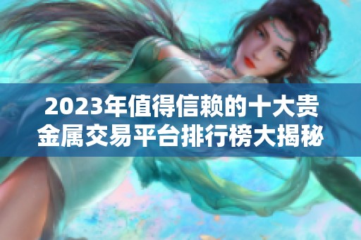 2023年值得信赖的十大贵金属交易平台排行榜大揭秘