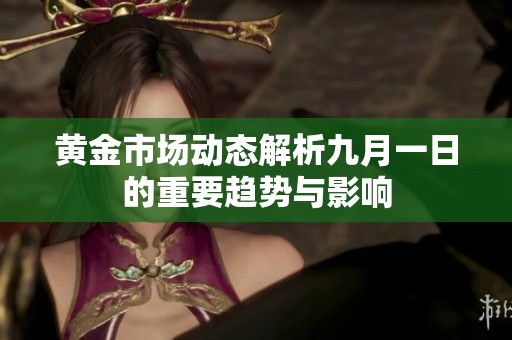 黄金市场动态解析九月一日的重要趋势与影响