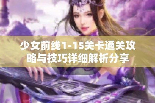 少女前线1-1S关卡通关攻略与技巧详细解析分享