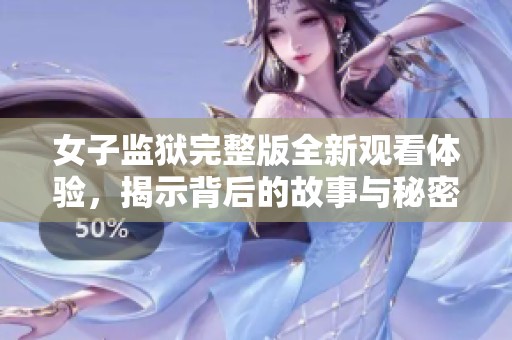 女子监狱完整版全新观看体验，揭示背后的故事与秘密