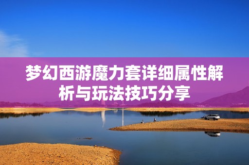 梦幻西游魔力套详细属性解析与玩法技巧分享