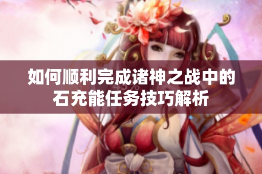 如何顺利完成诸神之战中的石充能任务技巧解析