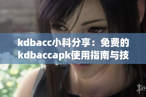 kdbacc小科分享：免费的kdbaccapk使用指南与技巧解析