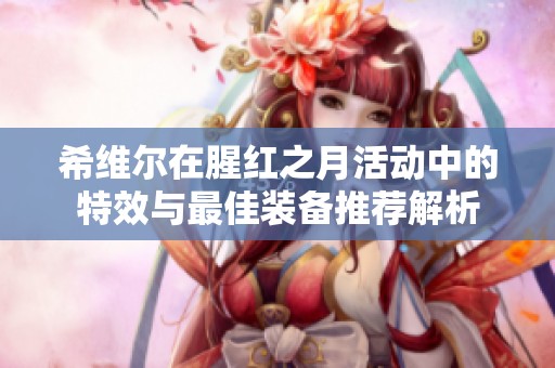 希维尔在腥红之月活动中的特效与最佳装备推荐解析