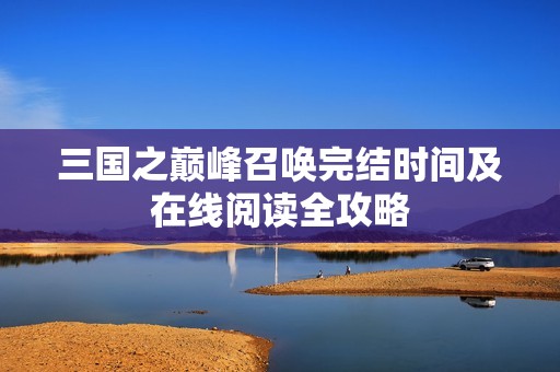 三国之巅峰召唤完结时间及在线阅读全攻略
