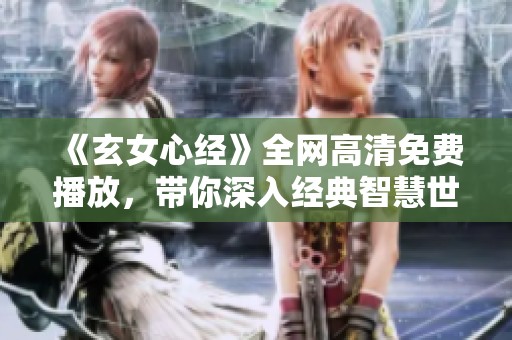 《玄女心经》全网高清免费播放，带你深入经典智慧世界