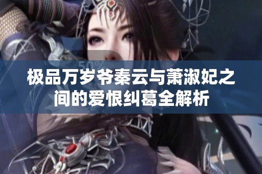 极品万岁爷秦云与萧淑妃之间的爱恨纠葛全解析