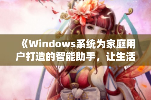 《Windows系统为家庭用户打造的智能助手，让生活更轻松》