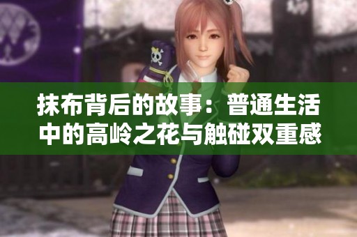 抹布背后的故事：普通生活中的高岭之花与触碰双重感受