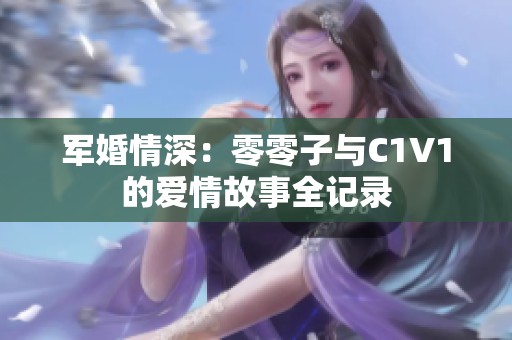 军婚情深：零零子与C1V1的爱情故事全记录