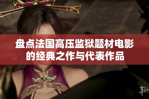 盘点法国高压监狱题材电影的经典之作与代表作品
