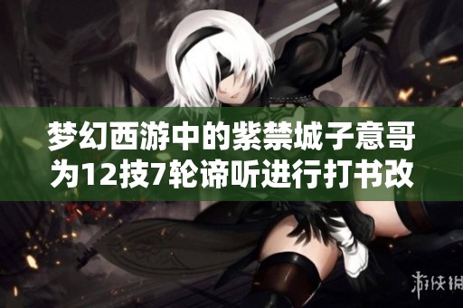 梦幻西游中的紫禁城子意哥为12技7轮谛听进行打书改造
