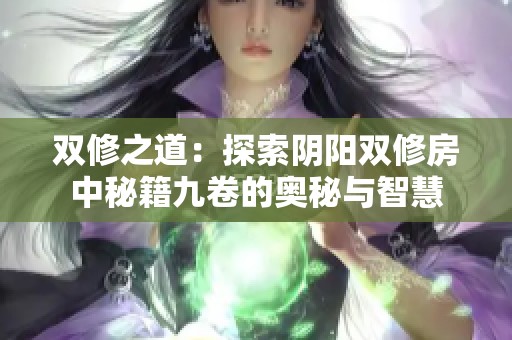 双修之道：探索阴阳双修房中秘籍九卷的奥秘与智慧