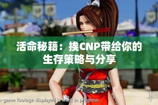 活命秘籍：挨CNP带给你的生存策略与分享