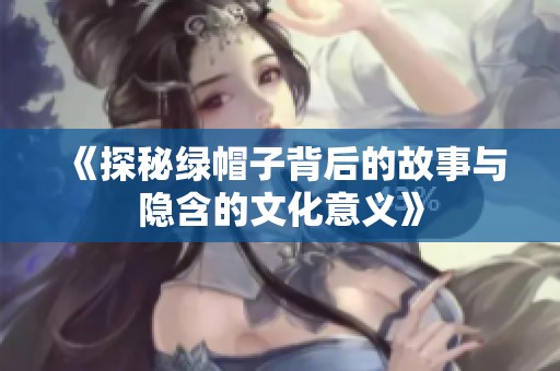 《探秘绿帽子背后的故事与隐含的文化意义》