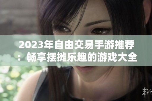 2023年自由交易手游推荐：畅享摆摊乐趣的游戏大全