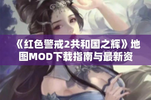 《红色警戒2共和国之辉》地图MOD下载指南与最新资源推荐