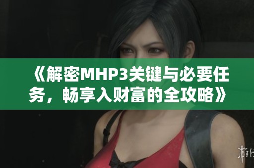 《解密MHP3关键与必要任务，畅享入财富的全攻略》