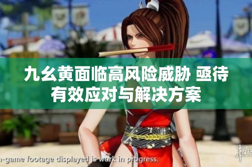 九幺黄面临高风险威胁 亟待有效应对与解决方案