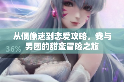从偶像迷到恋爱攻略，我与男团的甜蜜冒险之旅