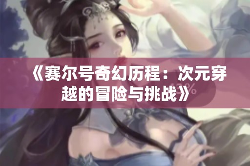 《赛尔号奇幻历程：次元穿越的冒险与挑战》