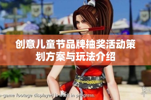 创意儿童节品牌抽奖活动策划方案与玩法介绍