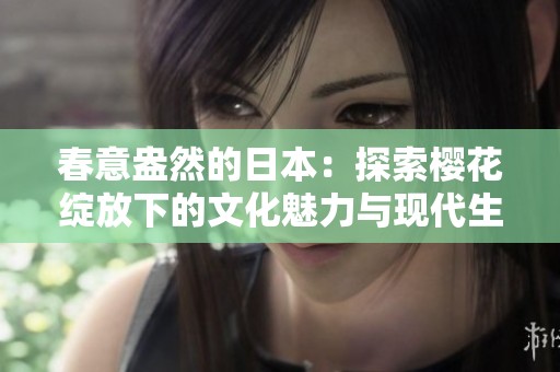 春意盎然的日本：探索樱花绽放下的文化魅力与现代生活