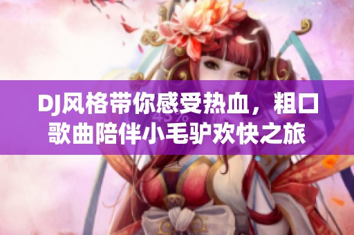 DJ风格带你感受热血，粗口歌曲陪伴小毛驴欢快之旅