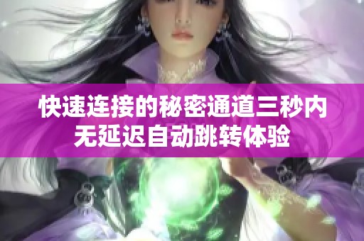 快速连接的秘密通道三秒内无延迟自动跳转体验