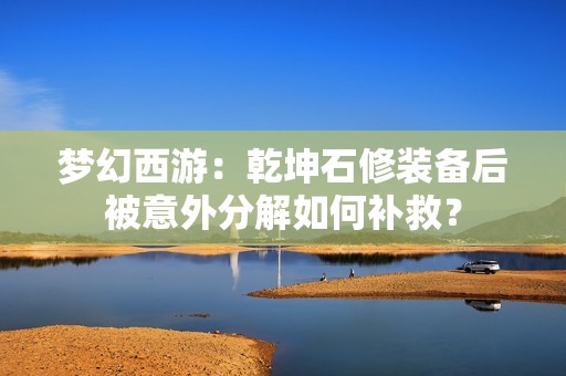 梦幻西游：乾坤石修装备后被意外分解如何补救？