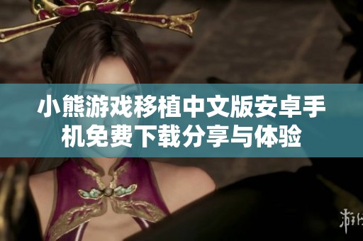 小熊游戏移植中文版安卓手机免费下载分享与体验