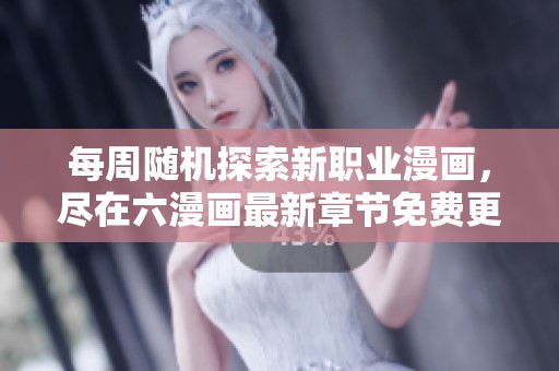 每周随机探索新职业漫画，尽在六漫画最新章节免费更新中