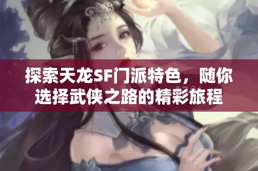 探索天龙SF门派特色，随你选择武侠之路的精彩旅程